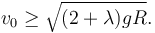 
v_0 \geq \sqrt{(2+\lambda)gR}.
