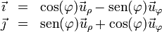 \begin{array}{rcl}
\vec{\imath} & = & \cos(\varphi)\vec{u}_\rho-\mathrm{sen}(\varphi)\vec{u}_\varphi \\
\vec{\jmath} & = & \mathrm{sen}(\varphi)\vec{u}_\rho+\cos(\varphi)\vec{u}_\varphi
\end{array}