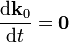 \begin{array}{l}\displaystyle \frac{\mathrm{d}\mathbf{k}_0}{\mathrm{d}t}=\mathbf{0}\end{array}