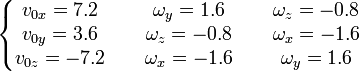 \left\{\begin{matrix} v_{0x} = 7.2 &\ & \omega_y = 1.6 &\ & \omega_z = -0.8 \\ 
v_{0y} = 3.6 & & \omega_z = -0.8 && \omega_x = -1.6 \\ v_{0z} = -7.2 && \omega_x = -1.6 & & \omega_y = 1.6\end{matrix}\right.