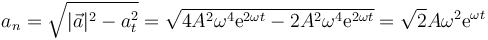 a_n = \sqrt{|\vec{a}|^2-a_t^2} = \sqrt{4A^2\omega^4 \mathrm{e}^{2\omega t}-2A^2\omega^4 \mathrm{e}^{2\omega t}}=\sqrt{2}A\omega^2\mathrm{e}^{\omega t}