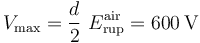 V_\mathrm{max}=\frac{d}{2}\ E_\mathrm{rup}^\mathrm{air}= 600\,\mathrm{V}