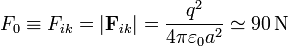 F_0\equiv F_{ik}=\left|\mathbf{F}_{ik}\right| = \frac{q^2}{4\pi\varepsilon_0 a^2} \simeq 90\,\mathrm{N}