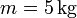 m=5\,\mathrm{kg}