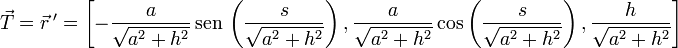 
  \vec{T} = \vec{r}\,' = 
  \left[
    -\dfrac{a}{\sqrt{a^2+h^2}}\,\mathrm{sen}\,\left(\dfrac{s}{\sqrt{a^2+h^2}}
    \right),
    \dfrac{a}{\sqrt{a^2+h^2}}\cos\left(\dfrac{s}{\sqrt{a^2+h^2}}
    \right),
    \dfrac{h}{\sqrt{a^2+h^2}}
  \right]
