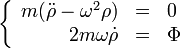 \left\{\begin{array}{rcl} m(\ddot{\rho}-\omega^{2}\rho) & = & 0 \\ 2m\omega\dot{\rho} & = & \Phi \end{array}\right.