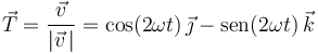 
\vec{T}=\frac{\vec{v}}{|\vec{v}\,|}=\mathrm{cos}(2\omega t)\,\vec{\jmath}-\mathrm{sen}(2\omega t)\,\vec{k}
