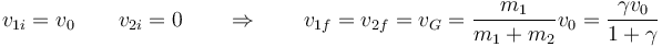 v_{1i}=v_0\qquad v_{2i}=0\qquad\Rightarrow\qquad v_{1f}=v_{2f}=v_G=\frac{m_1}{m_1+m_2}v_0=\frac{\gamma v_0}{1+\gamma}