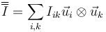 \overline{\overline{I}}=\sum_{i,k}I_{ik}\vec{u}_i\otimes\vec{u}_k