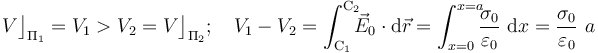 V\big\rfloor_{\Pi_1}=V_1>V_2=V\big\rfloor_{\Pi_2}\mathrm{;}\;\;\;\; V_1-V_2=\int_{\mathrm{C}_1}^{\mathrm{C}_2}\!\!\!\vec{E}_0\cdot\mathrm{d}\vec{r}=\int_{x=0}^{x=a}\!\!\!\frac{\sigma_0}{\varepsilon_0}\ \mathrm{d}x=\frac{\sigma_0}{\varepsilon_0}\ a