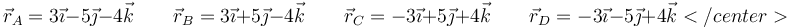 
\vec{r}_A=3\vec{\imath}-5\vec{\jmath}-4\vec{k}\qquad
\vec{r}_B=3\vec{\imath}+5\vec{\jmath}-4\vec{k}\qquad
\vec{r}_C=-3\vec{\imath}+5\vec{\jmath}+4\vec{k}\qquad
\vec{r}_D=-3\vec{\imath}-5\vec{\jmath}+4\vec{k}
</center>