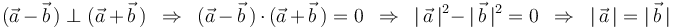 
(\vec{a}\,-\,\vec{b}\,)\perp(\vec{a}\,+\,\vec{b}\,)\,\,\,\Rightarrow\,\,\,(\vec{a}\,-\,\vec{b}\,)\,\cdot\,(\vec{a}\,+\,\vec{b}\,)=0\,\,\,\Rightarrow\,\,\,|\,\vec{a}\,|^2-\,|\,\vec{b}\,|^2=0\,\,\,\Rightarrow\,\,\,|\,\vec{a}\,|=|\,\vec{b}\,|
