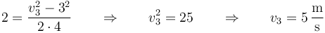 2 = \frac{v_3^2-3^2}{2\cdot 4}\qquad\Rightarrow\qquad v_3^2 = 25\qquad\Rightarrow\qquad v_3 = 5\,\frac{\mathrm{m}}{\mathrm{s}}