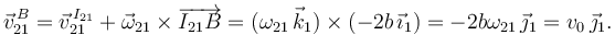 
\vec{v}^{\,B}_{21} = \vec{v}^{\,I_{21}}_{21} + \vec{\omega}_{21}\times\overrightarrow{I_{21}B}
=
(\omega_{21}\,\vec{k}_1)\times(-2b\,\vec{\imath}_1) = -2b\omega_{21}\,\vec{\jmath}_1 = v_0\,\vec{\jmath}_1.
