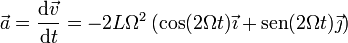 \vec{a}=\frac{\mathrm{d}\vec{v}}{\mathrm{d}t}=-2L\Omega^2\left(\cos(2\Omega t)\vec{\imath}+\mathrm{sen}(2\Omega t)\vec{\jmath}\right)