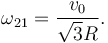 
\omega_{21} = \dfrac{v_0}{\sqrt{3}R}.
