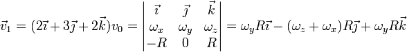 \vec{v}_1=(2\vec{\imath}+3\vec{\jmath}+2\vec{k})v_0 = \left|\begin{matrix}\vec{\imath} & \vec{\jmath} & \vec{k} \\ \omega_x & \omega_y & \omega_z \\ -R & 0 & R\end{matrix}\right| = \omega_yR\vec{\imath}-(\omega_z+\omega_x)R\vec{\jmath}+\omega_yR\vec{k}