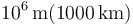 10^6\,\mathrm{m} (1000\,\mathrm{km})