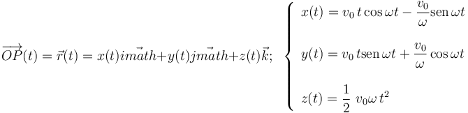  \overrightarrow{OP}(t) = \vec{r} (t)=x(t) \vec{imath}+y(t) \vec{jmath}+z(t) \vec{k}\mathrm{;}\;\;  \left\{
\begin{array}{l}
\displaystyle x (t) = v_0\!\ t  \cos \omega t - \frac{v_0}{\omega} \mathrm{sen}\!\ \omega t \\
\\ \displaystyle y (t) = v_0\!\ t  \mathrm{sen}\!\ \omega t + \frac{v_0}{\omega} \cos \omega
t\\ \\ \displaystyle z(t)=\frac{1}{2}\ v_0\omega\!\ t^2
\end{array} \right. 