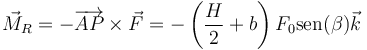 \vec{M}_R = -\overrightarrow{AP}\times\vec{F}=-\left(\frac{H}{2}+b\right)F_0\mathrm{sen}(\beta)\vec{k}