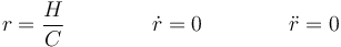 r = \frac{H}{C}\qquad\qquad\dot{r}=0\qquad\qquad \ddot{r}=0