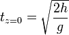 t_{z=0}= \sqrt{\frac{2h}{g}}
