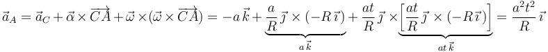 
\vec{a}_A=\vec{a}_C\,+\,\vec{\alpha}\,\times\,\overrightarrow{CA}\,+\,\vec{\omega}\,\times(\vec{\omega}\,\times\,\overrightarrow{CA})=-a\,\vec{k}\,+\,\underbrace{\frac{a}{R}\,\vec{\jmath}\,\times(-R\,\vec{\imath}\,)}_{a\,\vec{k}}+\,\frac{at}{R}\,\vec{\jmath}\,\,\times\underbrace{\left[\frac{at}{R}\,\vec{\jmath}\,\times(-R\,\vec{\imath}\,)\right]}_{at\,\vec{k}}=\frac{a^2t^2}{R}\,\vec{\imath}
