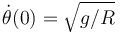 \dot{\theta}(0) = \sqrt{g/R} 