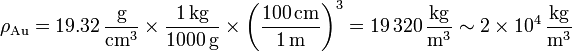 \rho_\mathrm{Au}=19.32\,\frac{\mathrm{g}}{\mathrm{cm}^3}\times \frac{1\,\mathrm{kg}}{1000\,\mathrm{g}}\times\left(\frac{100\,\mathrm{cm}}{1\,\mathrm{m}}\right)^3 = 19\,320\,\frac{\mathrm{kg}}{\mathrm{m}^3}\sim 2\times 10^4\,\frac{\mathrm{kg}}{\mathrm{m}^3}