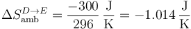 \Delta S_\mathrm{amb}^{D\to E}=\frac{-300}{296}\,\frac{\mathrm{J}}{\mathrm{K}}=-1.014\,\frac{\mathrm{J}}{\mathrm{K}}
