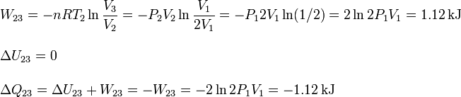 
\begin{array}{l}
\displaystyle W_{23} = -nRT_2\ln\frac{V_3}{V_2} = -P_2V_2\ln\frac{V_1}{2V_1} = -P_12V_1\ln(1/2) = 2\ln2 P_1V_1 = 1.12\,\mathrm{kJ}\\ \\
\displaystyle \Delta U_{23} = 0 \\ \\
\Delta Q_{23} = \Delta U_{23} +W_{23} = -W_{23} = -2\ln2 P_1V_1 = -1.12\,\mathrm{kJ}
\end{array}
