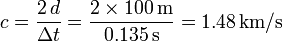 
c = \dfrac{2\,d}{\Delta t} = \dfrac{2\times100\,\mathrm{m}}{0.135\,\mathrm{s}} = 1.48\,\mathrm{km/s}
