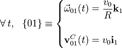 \forall\, t\mathrm{,} \;\;\; \{01\}\equiv\begin{cases}\displaystyle\vec{\omega}_{01}(t)=\frac{v_0}{R}\mathbf{k}_1&{}\\ \\ \displaystyle\mathbf{v}_{01}^C(t)=v_0\mathbf{i}_1&{}\end{cases}\;