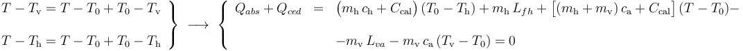 \left.\begin{array}{l}\displaystyle T-T_\mathrm{v}=T-T_0+T_0-T_\mathrm{v}\\ \\ \displaystyle T-T_\mathrm{h}=T-T_0+T_0-T_\mathrm{h}\end{array}\right\}\;\longrightarrow\; \left\{ \begin{array}{lcl} Q_{abs}+Q_{ced}&=&\big(m_\mathrm{h}\!\ c_\mathrm{h}+C_\mathrm{cal}\big)\!\ (T_0-T_\mathrm{h})+m_\mathrm{h}\!\ L_{fh}+\big[(m_\mathrm{h}+m_\mathrm{v})\!\ c_\mathrm{a}+C_\mathrm{cal}\big]\!\ (T-T_0)-\\ & & \\ &{} & -m_\mathrm{v}\!\ L_{va}-m_\mathrm{v}\!\ c_\mathrm{a}\!\ (T_\mathrm{v}-T_0)=0\end{array}\right.