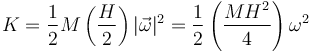 K = \frac{1}{2}M\left(\frac{H}{2}\right)|\vec{\omega}|^2 = \frac{1}{2}\left(\frac{MH^2}{4}\right)\omega^2