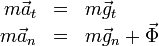 \begin{array}{rcl}
m\vec{a}_t & = & m\vec{g}_t\\
m\vec{a}_n & = & m\vec{g}_n+\vec{\Phi}
\end{array}