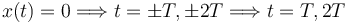 
x(t) = 0 \Longrightarrow t=\pm T, \pm 2T \Longrightarrow t = T, 2T
