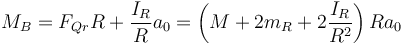 M_B = F_{Qr}R+\frac{I_R}{R}a_0 = \left(M+2m_R+2\frac{I_R}{R^2}\right)Ra_0