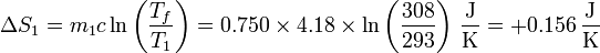 \Delta S_1 = m_1c\ln\left(\frac{T_f}{T_1}\right) = 0.750\times 4.18\times\ln\left(\frac{308}{293}\right)\,\frac{\mathrm{J}}{\mathrm{K}}=+0.156\,\frac{\mathrm{J}}{\mathrm{K}}