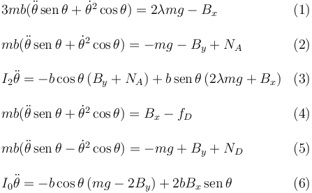 
\begin{array}{lr}
3mb(\ddot{\theta}\,\mathrm{sen}\,\theta + \dot{\theta}^2\cos\theta) =
2\lambda mg - B_x & (1)\\
& \\
mb(\ddot{\theta}\,\mathrm{sen}\,\theta + \dot{\theta}^2\cos\theta) =
-mg - B_y + N_A & (2)\\
& \\
I_2\ddot{\theta} =  -b\cos\theta\,(B_y+N_A) +  b\,\mathrm{sen}\,\theta\,(2\lambda mg + B_x) & (3)\\
& \\
mb(\ddot{\theta}\,\mathrm{sen}\,\theta + \dot{\theta}^2\cos\theta) =
B_x - f_D & (4)\\
& \\
mb(\ddot{\theta}\,\mathrm{sen}\,\theta - \dot{\theta}^2\cos\theta) =
-mg + B_y + N_D & (5)\\
& \\
I_0\ddot{\theta} =  -b\cos\theta\,(mg-2B_y) +  2bB_x\,\mathrm{sen}\,\theta & (6)
\end{array}
