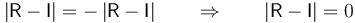 \left|\mathsf{R}-\mathsf{I}\right|=-\left|\mathsf{R}-\mathsf{I}\right|\qquad\Rightarrow\qquad \left|\mathsf{R}-\mathsf{I}\right|=0