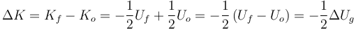 
\Delta K = K_f - K_o = -\dfrac{1}{2}U_f + \dfrac{1}{2}U_o = 
-\dfrac{1}{2}\,(U_f-U_o) = -\dfrac{1}{2}\Delta U_g
