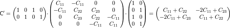 \mathbf{\mathsf{C'}}=\begin{pmatrix}1 & 0 & 1 & 0 \\ 0 & 1 & 0 & 1\end{pmatrix}{\cdot}
\begin{pmatrix}C_{11} & -C_{11} & 0 & 0\\ -C_{11} & C_{22} & C_{23}
& 0\\ 0 & C_{23} & C_{22} & -C_{11} \\ 0 & 0 & -C_{11} & C_{11}\end{pmatrix}{\cdot}
\begin{pmatrix}1 & 0 \\ 0 & 1 \\ 1 & 0 \\ 0 & 1\end{pmatrix} =  \begin{pmatrix}C_{11}+C_{22} & -2C_{11}+C_{23} \\ -2C_{11}+C_{23} &
C_{11}+C_{22}\end{pmatrix}