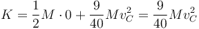 K = \frac{1}{2}M\cdot 0 + \frac{9}{40}Mv_C^2 = \frac{9}{40}Mv_C^2