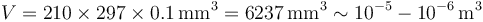 V = 210\times 297\times 0.1\,\mathrm{mm}^3 = 6237\,\mathrm{mm}^3 \sim 10^{-5} - 10^{-6}\,\mathrm{m}^3