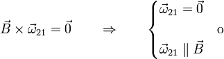 \vec{B}\times\vec{\omega}_{21}=\vec{0}\qquad\Rightarrow\qquad\begin{cases} \vec{\omega}_{21}=\vec{0} & \\ & \mbox{o} \\ \vec{\omega}_{21}\parallel\vec{B} &\end{cases}