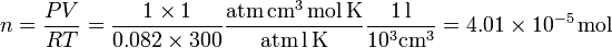 
\displaystyle n=\frac{PV}{RT}=\frac{1\times 1}{0.082\times300}\mathrm{\frac{atm\,cm^3\,mol\,K}{atm\,l\,K}}
\mathrm{\frac{1\,l}{10^3cm^3}}=4.01\times10^{-5}\,\mathrm{mol}
