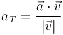 
a_T = \dfrac{\vec{a}\cdot\vec{v}}{|\vec{v}|}
