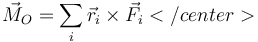 \vec{M}_O=\sum_i\vec{r}_i\times\vec{F}_i </center>