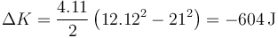 \Delta K = \frac{4.11}{2}\left(12.12^2-21^2\right)=-604\,\mathrm{J}